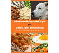 Wholesome Homemade Recipes For Central Asian Shepherd Dog: Vet-approved Food Made With Love For Your Brave Companion