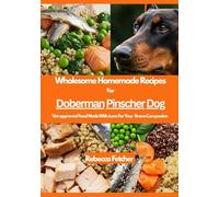 Wholesome Homemade Recipes For Doberman Pinscher Dog: Vet-approved Food Made With Love For Your Brave Companion