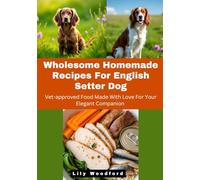 Wholesome Homemade Recipes For English Setter Dog: Vet-approved Food Made With Love For Your Elegant Companion