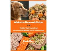 Wholesome Homemade Recipes For Golden Retriever Dog: Vet-approved Food Made With Love For Your Powerful Pet