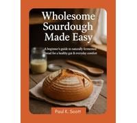 Wholesome Sourdough Made Easy: A Beginner’s Guide to Naturally Fermented Bread for a Healthy Gut & Everyday Comfort