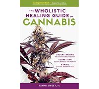 Wholistic Healing Guide to Cannabis, The: Understanding the Endocannabinoid System, Addressing Specific Ailments and Conditions, and Making Cannabis-Based Remedies