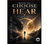 WHOM WE CHOOSE TO HEAR: Why Advice Reveals Who We Are