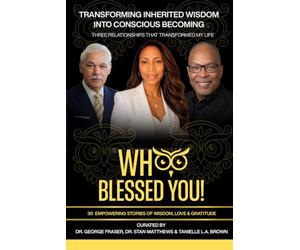 WHOO BLESSED YOU! TRANSFORMING INHERITED WISDOM INTO CONSCIOUS BECOMING: Three Relationships that Transformed My Life