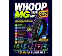 WHOOP MG User Guide 2026: A Step-By-Step Manual for Beginners & Seniors to Master Setup, Health Tracking, Recovery Scores, Sleep Optimization, Hidden Features, Performance Insights & Daily Wellness