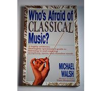 Who's Afraid Of Classical Music?: A Highly Arbitrary And Thoroughly Opinionated Guide To Listening To And Enjoying Symphony, Opera And Chamber Music