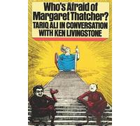 Who's Afraid of Margaret Thatcher? : Tariq Ali in Conversation with Ken Livingstone
