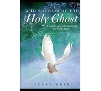 Who's Afraid of the Holy Ghost: A Guide to Understanding the Holy Spirit