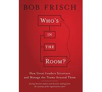 Who's in the Room?: How Great Leaders Structure and Manage the Teams Around Them