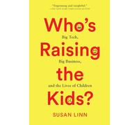 Who's Raising the Kids? : Big Tech, Big Business, and the Lives of Children