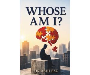 Whose Am I?: Why Intelligence Isn't Enough to Change Your Life (Redefining the Art of Resilience: Through the Lens of Dr. Ashi Ezz)