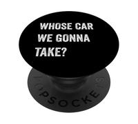 Whose Car We Gonna Take Funny Quote Humor Funny Sayings Joke PopSockets Adhesive PopGrip