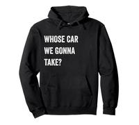 Whose Car We Gonna Take Funny Quote Humor Funny Sayings Joke Pullover Hoodie