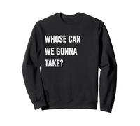 Whose Car We Gonna Take Funny Quote Humor Funny Sayings Joke Sweatshirt