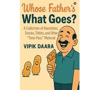 Whose Father’s What Goes?: A Collection of Anecdotes, Stories, Titbits, and Other “Time-Pass” Material