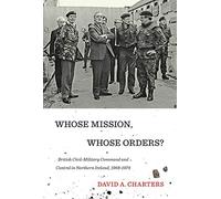 Whose Mission, Whose Orders?: British Civil-Military Command and Control in Northern Ireland, 1968-1974