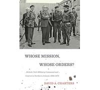 Whose Mission, Whose Orders?: British Civil-Military Command and Control in Northern Ireland, 1968-1974