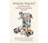 Whose Wales?: The battle for Welsh devolution and nationhood, 1880-2020