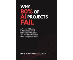 Why 80% of AI Projects Fail: A Proven 5-Phase, 7-Pillar AI Success Framework for Leaders to Avoid AI Failure, Make Smarter Decisions, and Drive Real Business Results