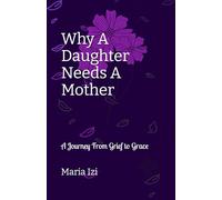 Why A Daughter Needs A Mother: A Journey From Grief to Grace