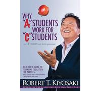 Why "A" Students Work for "C" Students and Why "B" Students Work for the Government : Rich Dad's Guide to Financial Education for Parents