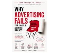 Why Advertising Fails for Small & Medium Brands: The Small Business Marketing Strategy to Stop Wasting Money, Build a Strong Brand, Attract Loyal ... a Massive Budget (From Insight to Impact)