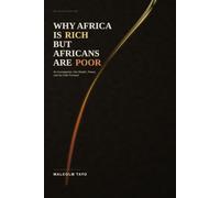 Why Africa Is Rich but Africans Are Poor: An Investigation Into Wealth, Power, and the Path Forward (The Malcolm Tayo Collection)