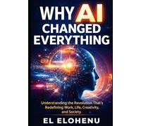 Why AI Changed Everything: Understanding the Revolution That’s Redefining Work, Life, Creativity, and Society