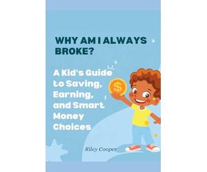 WHY AM I ALWAYS BROKE?: A Kid's Guide to Saving, Earning, and Smart Money Choices