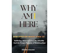 Why Am I Here: How Spiritism Makes Sense of Suffering, Reincarnation, the Afterlife-And the Deeper Purpose of Relationships
