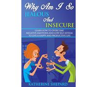 Why am I so Jealous and Insecure: Learn How to Overcome Negative Emotions and Low Self-esteem to live a Happy and Productive Life
