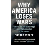 Why America Loses Wars: Limited War and US Strategy from the Korean War to the Present