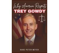 Why America Respects TREY GOWDY: The Life, Battles, and Legacy of Washington’s Most Relentless Truth-Seeker in Congress