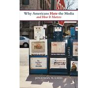 Why Americans Hate the News Media and How It Matters