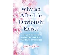 Why an Afterlife Obviously Exists - A Thought Experiment and Realer Than Real Near-Death Experiences