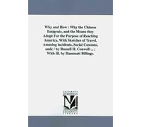 Why and how : why the Chinese emigrate, and the means they adopt for the purpose of reaching America, with sketches of travel, amusing incidents, ... Conwell ... ; with ill. by Hammatt Billings.
