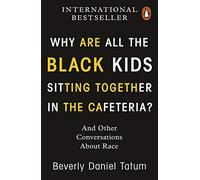 Why Are All the Black Kids Sitting Together in the Cafeteria?: And Other Conversations About Race