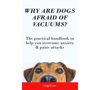 Why Are Dogs Afraid Of Vacuums?: The Practical Handbook To Help You Overcome Anxiety & Panic Attacks