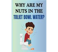 Why Are My Nuts In The Toilet Bowl Water?: A Classic Gag Gift