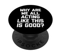 Why Are We All Acting Like This Is Good? - Funny Saying PopSockets Adhesive PopGrip