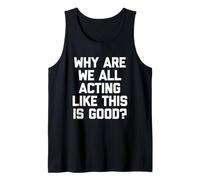 Why are We All Acting Like This is Good? - Funny Saying Tank Top