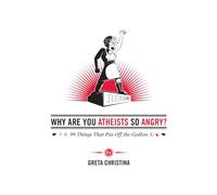 WHY ARE YOU ATHEISTS SO ANGRY?: 99 Things That Piss Off the Godless
