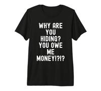 why are You Hiding You owe me Money Sarcastic Humor Men Premium T-Shirt