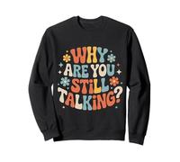 Why Are You Still Talking |- Sweatshirt