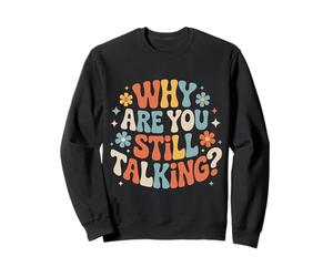 Why Are You Still Talking |- Sweatshirt