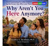 Why Aren't You Here?: Grief Counseling for Little Children by the Grown-Ups Who Love Them [Standard Color Inside] (The Science & Theology of Grief - Understanding, Mitigating & Overcoming Grief)