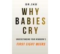 Why Babies Cry: Understanding Your Newborn's First Eight Weeks-One Cry at a Time (The pediatric doctor's handbook parents guide)