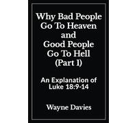 Why Bad People Go To Heaven and Good People Go To Hell (Part 1): An Explanation of Luke 18:9-14 (What Jesus Said About Heaven and Hell)