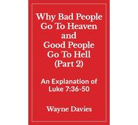 Why Bad People Go To Heaven and Good People Go To Hell (Part 2): An Explanation of Luke 7:36-50 (What Jesus Said About Heaven and Hell)