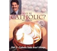 Why Be Catholic? - Part 2 - Catholic Dads Aren't Wimps